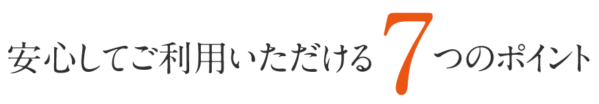 安心してご利用いただける7つのポイント